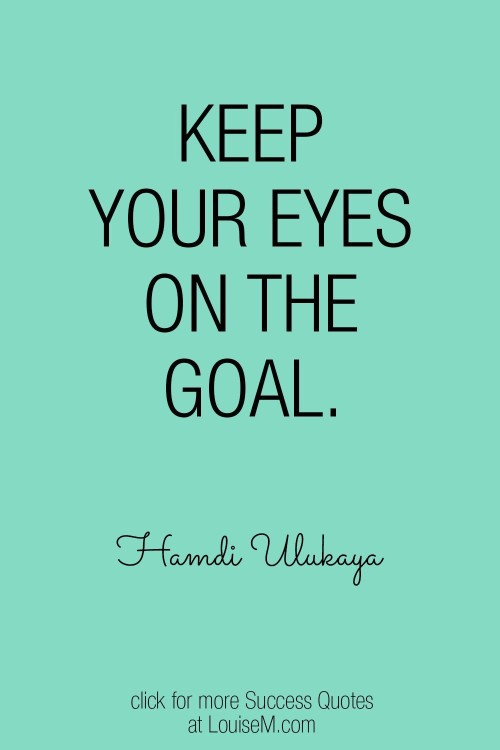 Keep your eyes on the goal quote