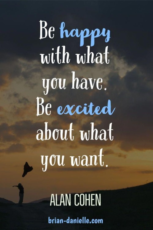 Be Happy With What You Have Be Excited About What You Want Quote