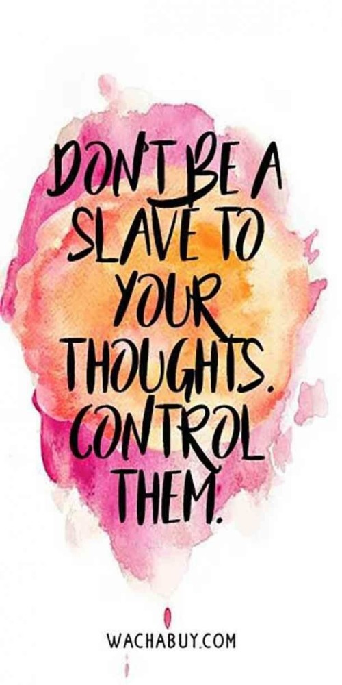 Dont Be A Slave To Your Thoughts Control Them Quote