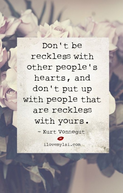 Dont Be Reckless With Other Peoples Hearts Quote