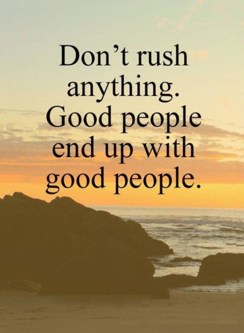 Dont-Rush-Anything-Good-People-End-Up-with-Good-People-Quote.jpeg