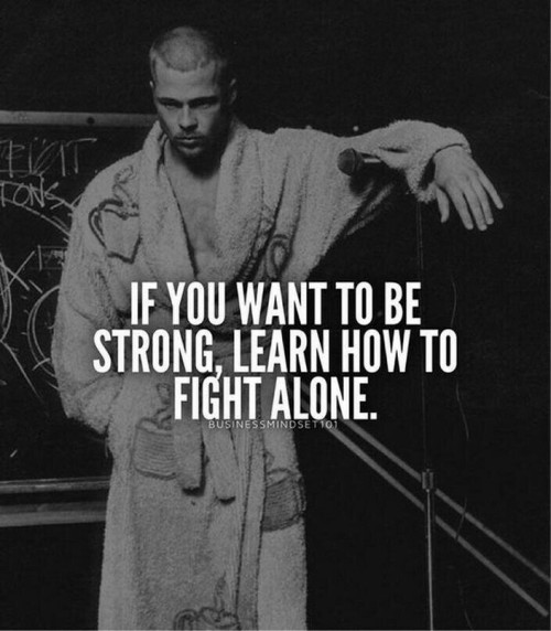 If You Want To Be Strong Learn How To Fight Alone Quote