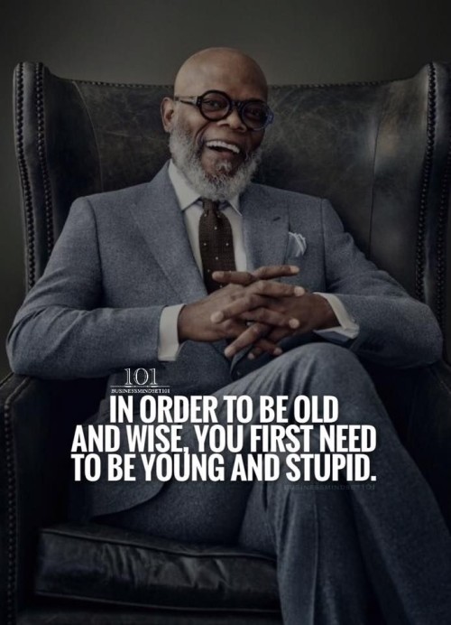 In Order To Be Old And Wise You First Need To Be Young and Stupid Quote