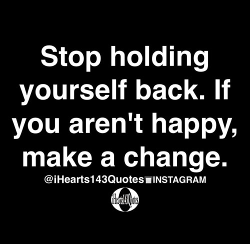 Stop-Holding-Yourself-Back-If-You-Arent-happy-Make-A-Change-Quote.jpeg