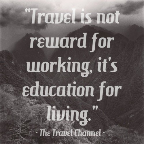 Travel Is Not Reward For Working Its Education For Living Quote