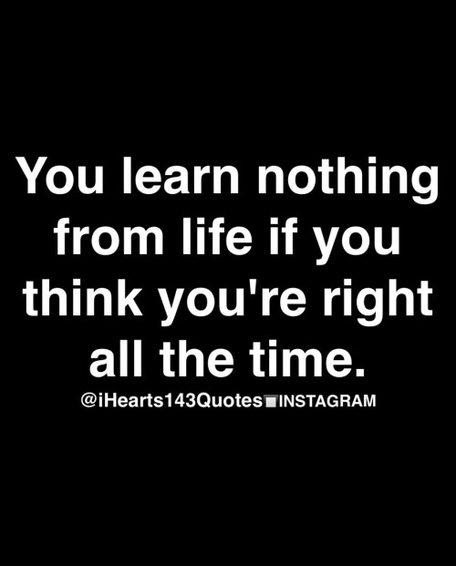 You-Learn-Nothing-From-Life-If-You-Think-You-Are-Right-All-The-Time-Quote.jpeg