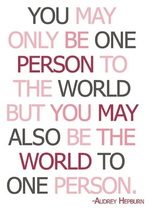 You May Only Be One Person To The World Quote