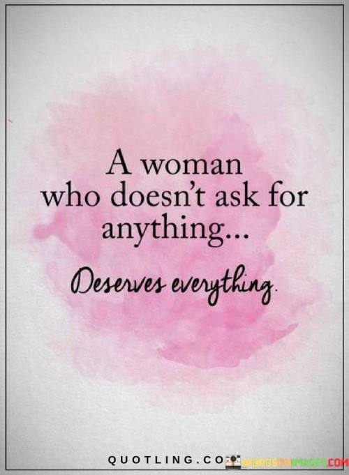 A Woman Who Doesnt Ask For Anything Deserve Everything Quote