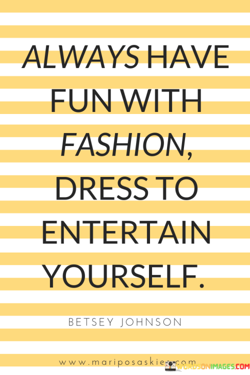 Always-Have-Fun-With-Fashion-Dress-To-Entertain-Yourself-Quote
