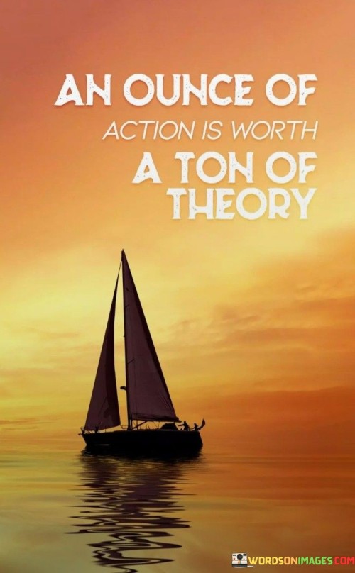 An Ounce of Action Is Worth A Ton Of Theory Quote