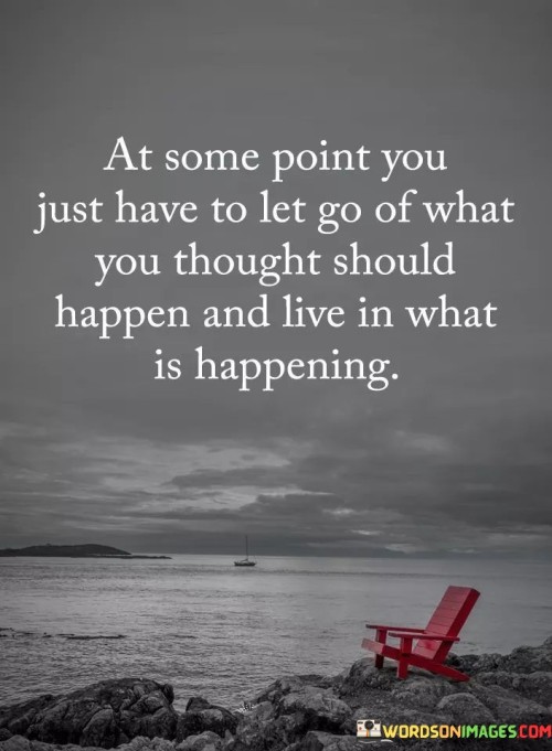 At Some Point You Just Have To Let Go Of What You Thought Quote