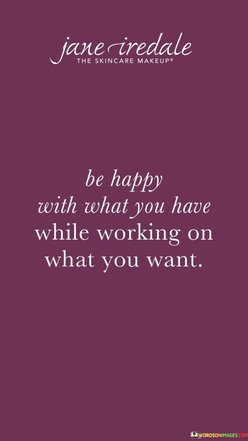 Be Happy With What You Have While Working Quote