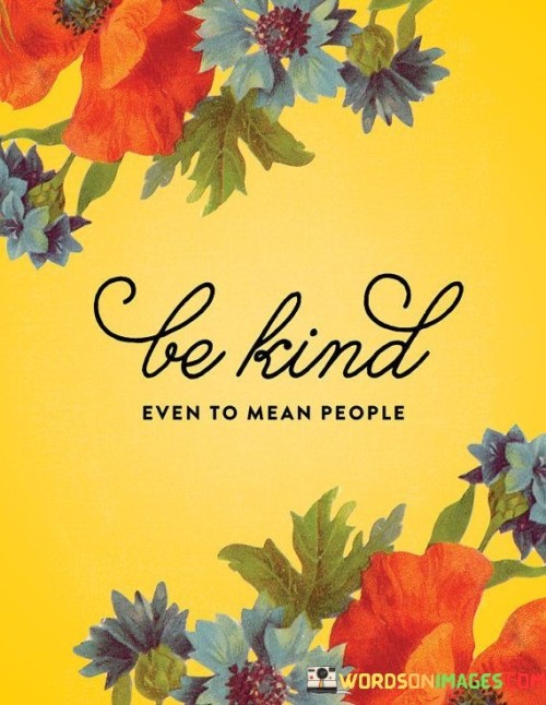 Be Kind Even To Mean People Quote