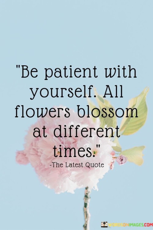 Be Patient With Yourself All Flowers Blossom At Different Times Quote