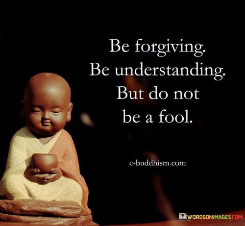 Be forgiving be understanding but do not be a fool qoutes