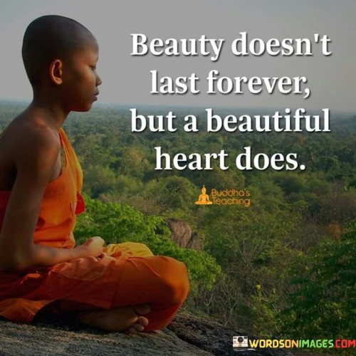 Beauty Doesnt Last Forever But A Beautiful Heart Does Quotes