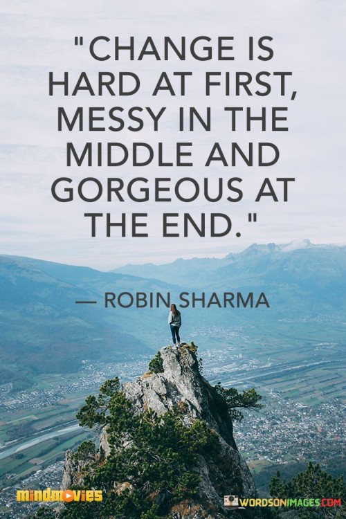 Change is hard at first messy in the middle and gorgeous at the end quotes