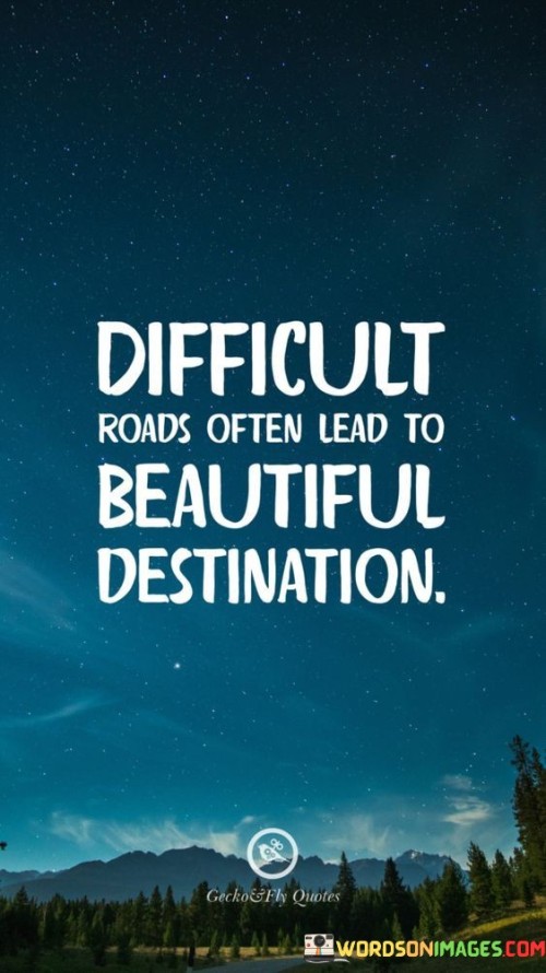 Difficult Roads Often Lead To Beautiful Destination Quote