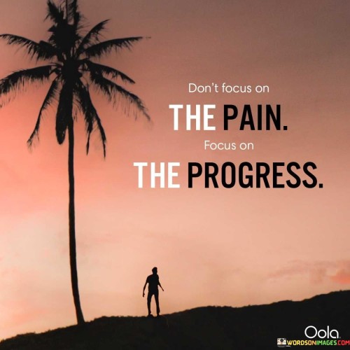 Dont Focus On The Pain Focus On The Progress Quote