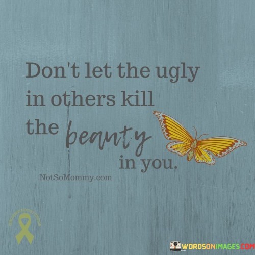 Dont Let The Ugly In Others Kill The Beauty In You Quote