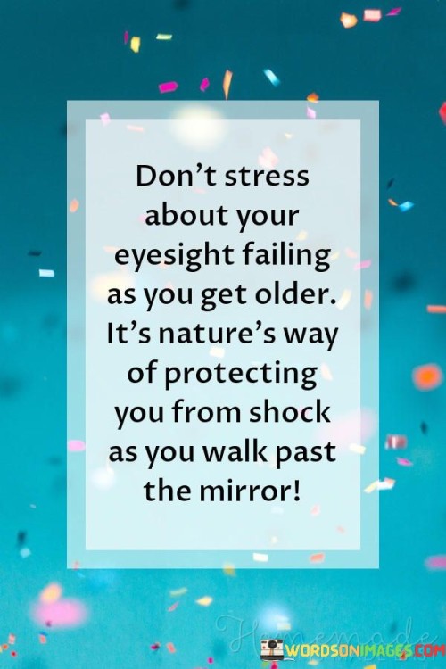 Dont Stress About Your Eyesight Failing As You Get Older Quote