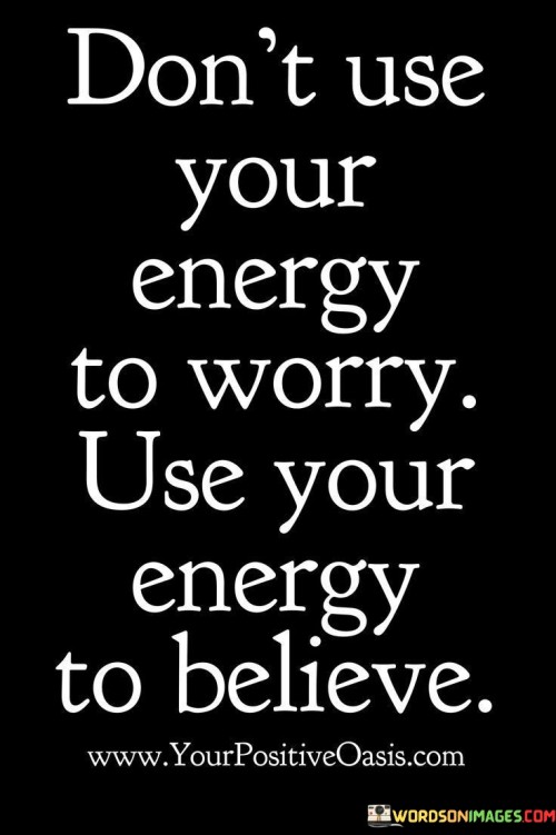 Dont Use Your Energy To Worry Use Your Energy To Believe Quote