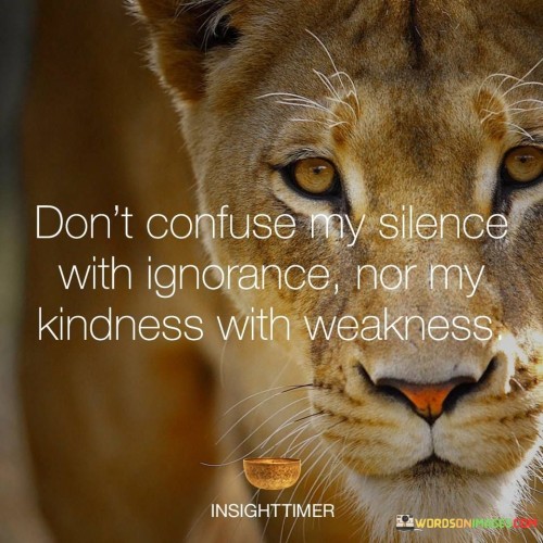 Dont-confuse-my-silence-with-ignorance-nor-my-kindness-with-weakness-quotes.jpeg