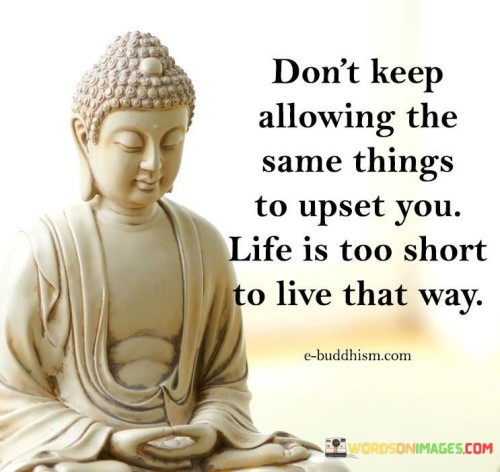 Dont-keep-allowing-the-same-things-to-upset-you-life-is-too-shorts-to-live-that-way-quotes.jpeg