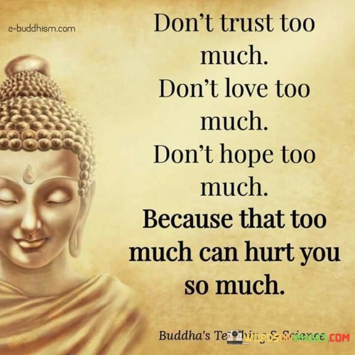 Don't trust too much don't love too much because that too much can hurt you so much quotes