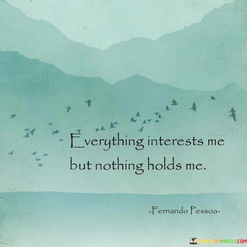 Everything Interests Me But Nothing Holds Me Quote