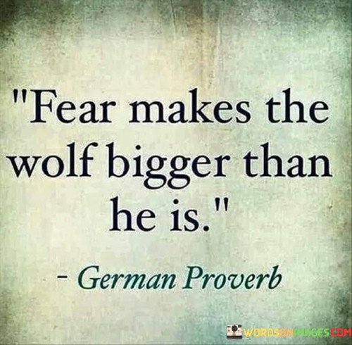 Fear Makes The Wolf Bigger Than He Is Quote