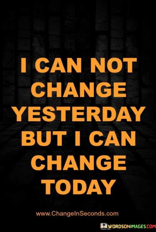 I Can Not Change Yesterday But I Can Change Today Quote