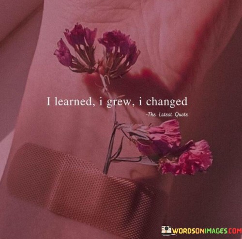 I Learned I Grew I Changed Quote