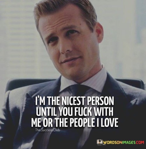 I'M thw nicest persont until you fuck with me or the people i love quotes