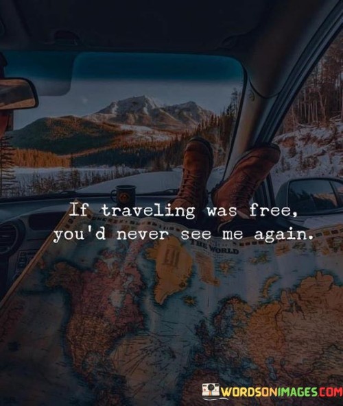 If-Traveling-Was-Free-Youd-Never-See-Me-Again-Quote.jpeg