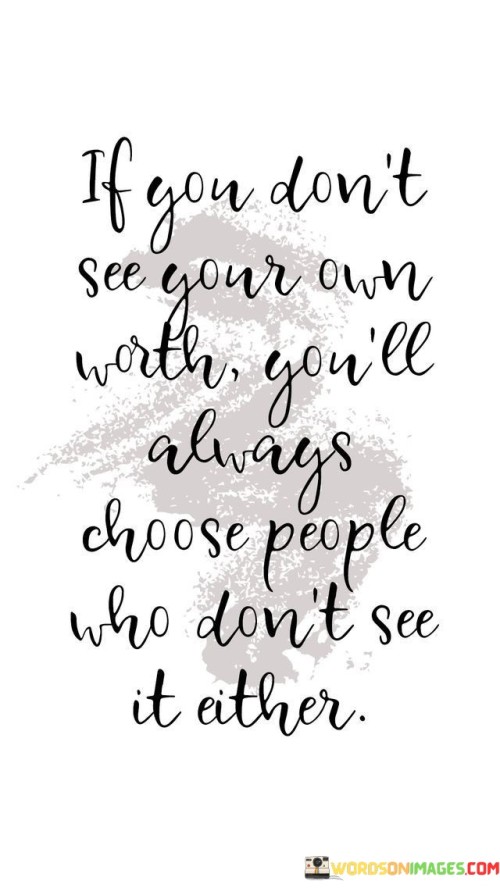 If You Dont See Your Own Worth You Will Always Choose People Quote