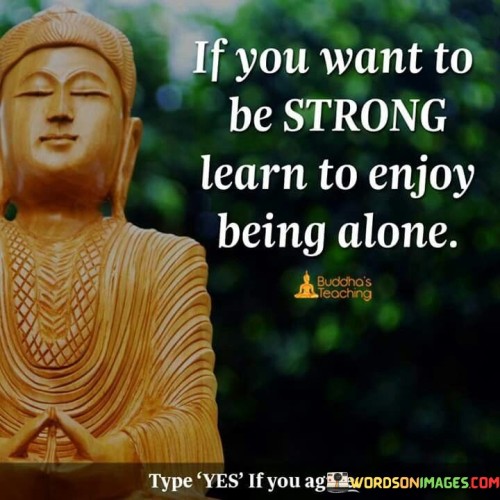 If You Want To Be Strong Learn To Enjoy Being Alone Quote