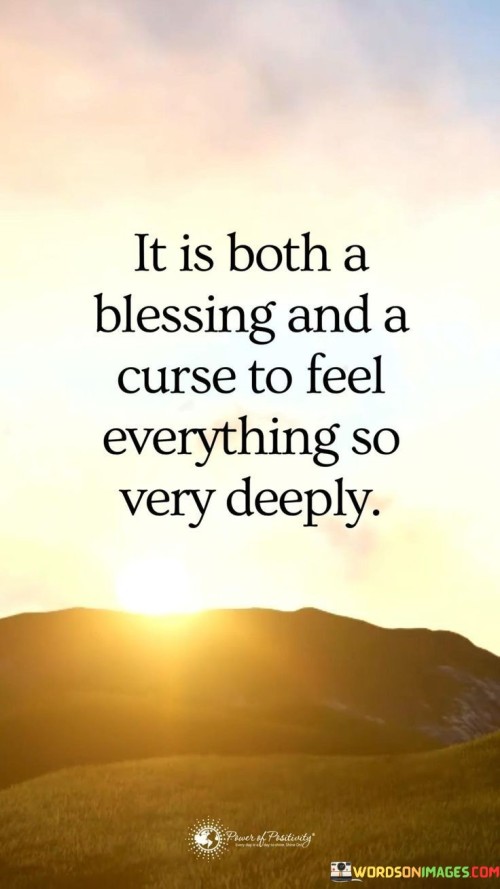 It Is Both A Blessing And A Curse To Feel Everything So Very Deeply Quote