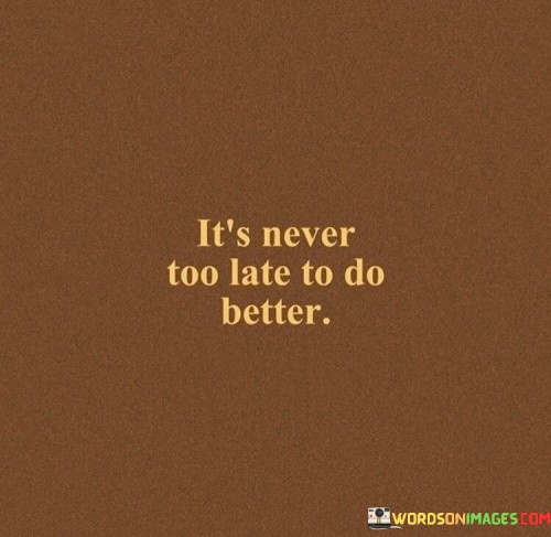 Its Never Too Late To Do Better Quote