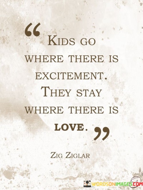 Kids Go Where There Is Excitement They Stay Where There Is Love Quote