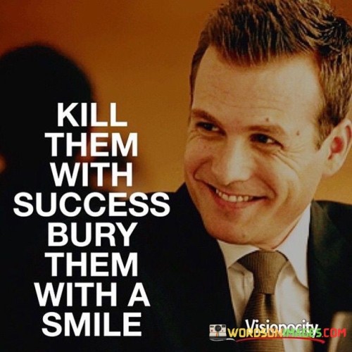 Kill them with success bury them with a a smile quote