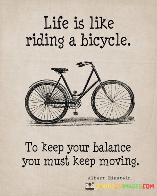 Life is like riding a bicycle to keep your balance you must keep moving quotes