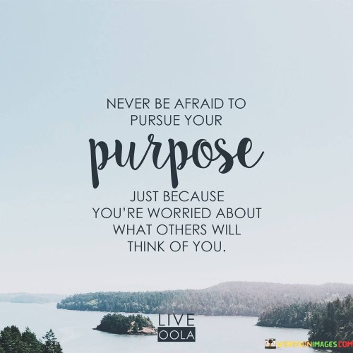 Never-Be-Afraid-To-Pursue-Your-Purpose-Quote.jpeg