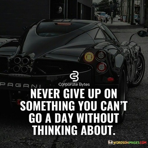 Never give up on something you can't go a day without thinking about quotes