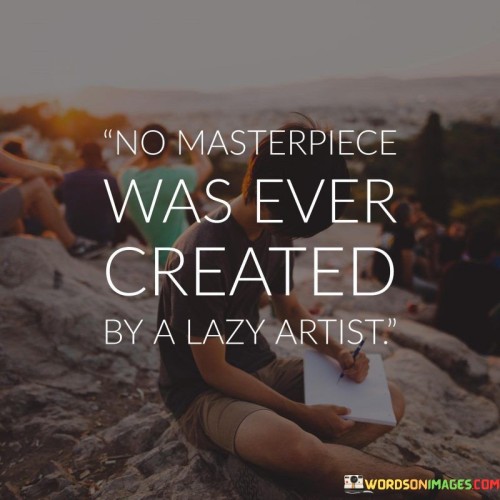 No Masterpiece Was Ever Created By Lazy Artists Quote