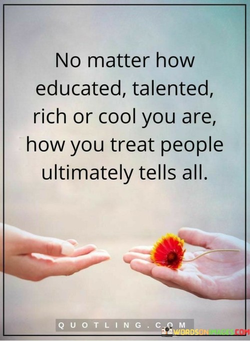 No Matter How Educated Talented Rich or Cool You Are Quote