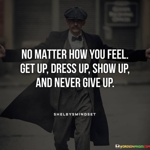 No-Matter-How-You-Feel-Get-Up-Dress-Up-Show-Up-And-Never-Give-Up-Quote.jpeg