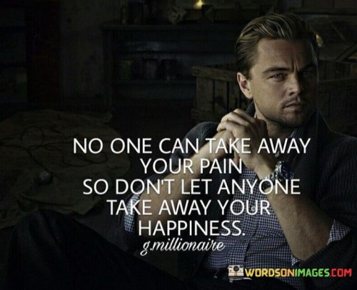 No-one-can-take-away-your-pain-so-dont-let-anyone-take-away-your-happiness-quotes.jpeg