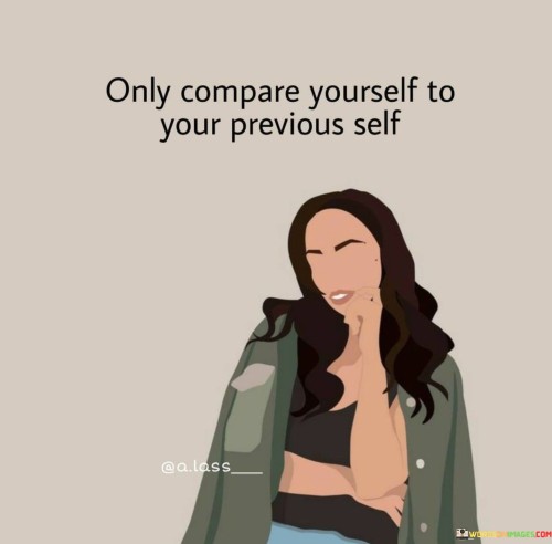 Only Compare Yourself To Your Previous Self Quote