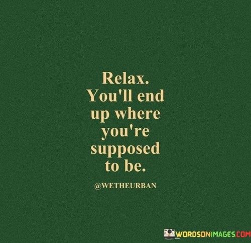 Relax Youll End Up Where Youre Supposed To Be Quote